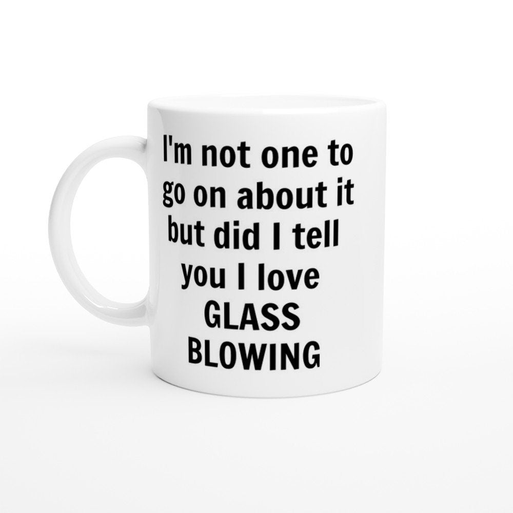 Did I Tell You I love Glass Blowing Mug - The Profanity Shop